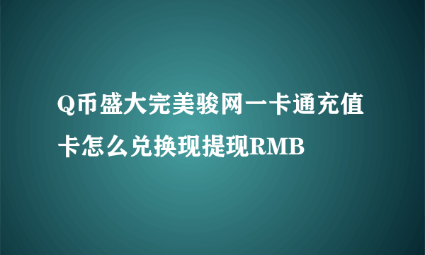 Q币盛大完美骏网一卡通充值卡怎么兑换现提现RMB