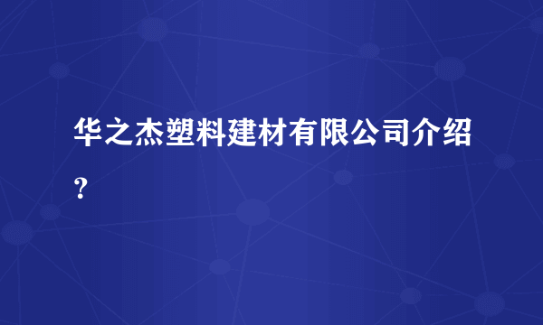 华之杰塑料建材有限公司介绍？