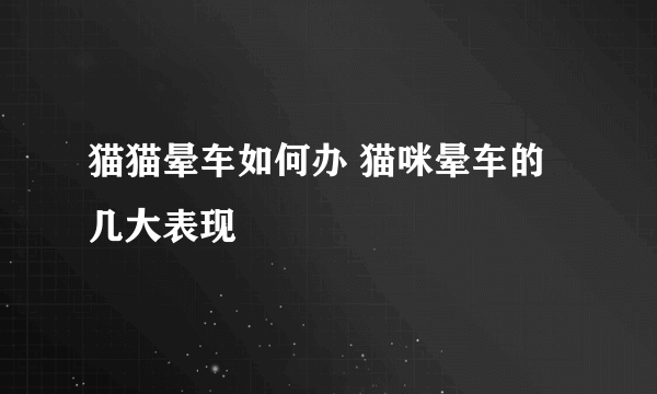 猫猫晕车如何办 猫咪晕车的几大表现