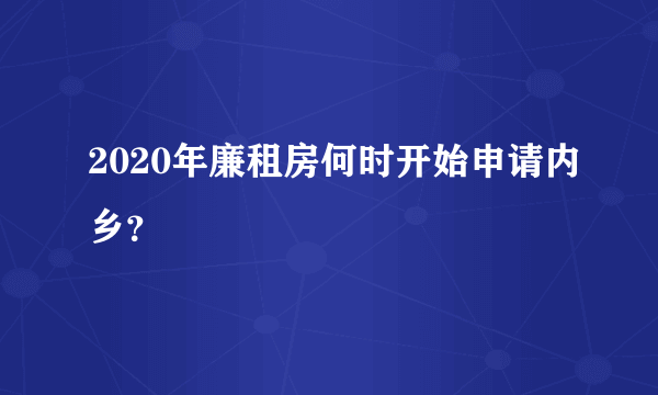 2020年廉租房何时开始申请内乡？