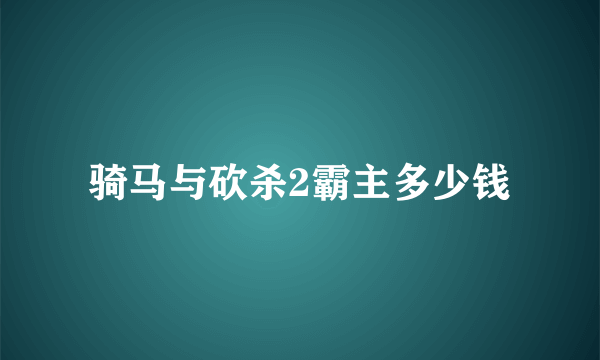 骑马与砍杀2霸主多少钱