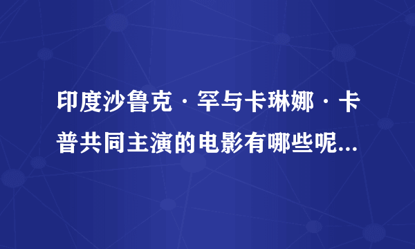 印度沙鲁克·罕与卡琳娜·卡普共同主演的电影有哪些呢?知道的推荐下吧。好看的？