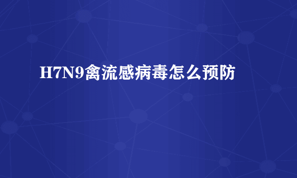 H7N9禽流感病毒怎么预防