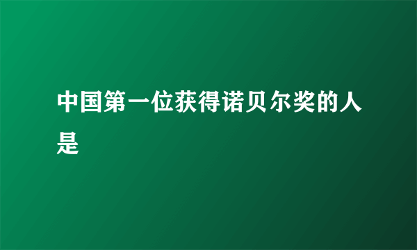 中国第一位获得诺贝尔奖的人是