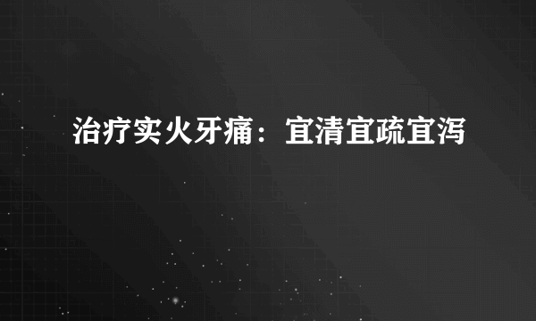 治疗实火牙痛：宜清宜疏宜泻