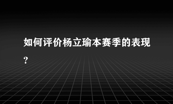 如何评价杨立瑜本赛季的表现？