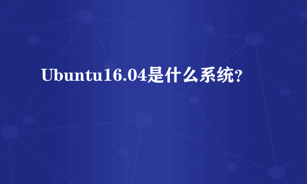 Ubuntu16.04是什么系统？