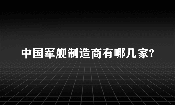 中国军舰制造商有哪几家?