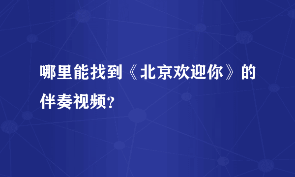 哪里能找到《北京欢迎你》的伴奏视频？