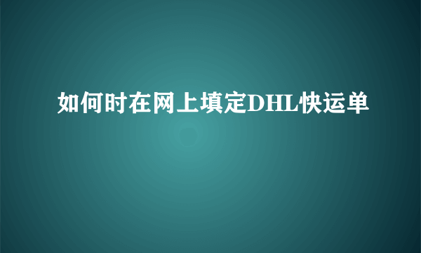 如何时在网上填定DHL快运单