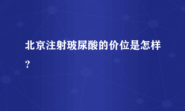 北京注射玻尿酸的价位是怎样？