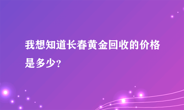 我想知道长春黄金回收的价格是多少？