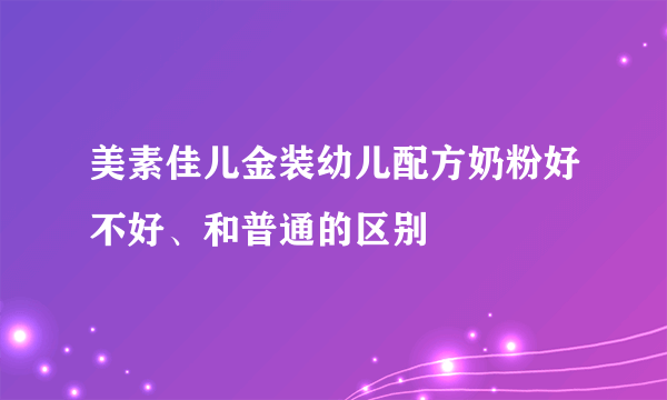 美素佳儿金装幼儿配方奶粉好不好、和普通的区别