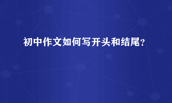 初中作文如何写开头和结尾？