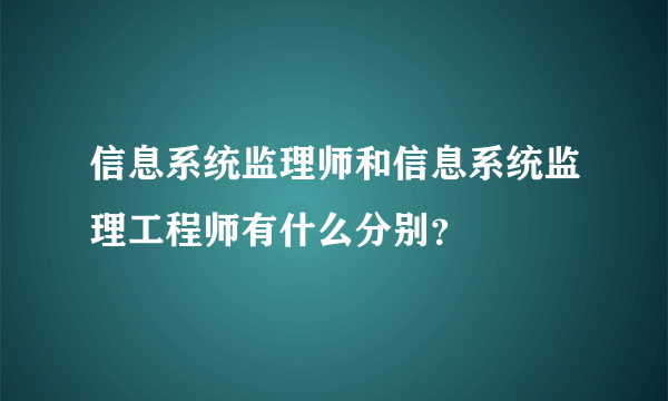 信息系统监理师和信息系统监理工程师有什么分别？