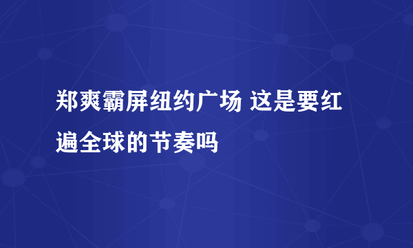 郑爽霸屏纽约广场 这是要红遍全球的节奏吗