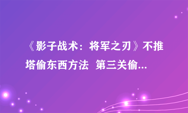 《影子战术：将军之刃》不推塔偷东西方法  第三关偷东西攻略