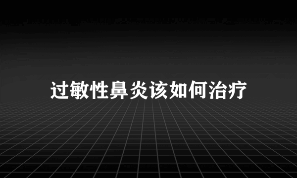 过敏性鼻炎该如何治疗