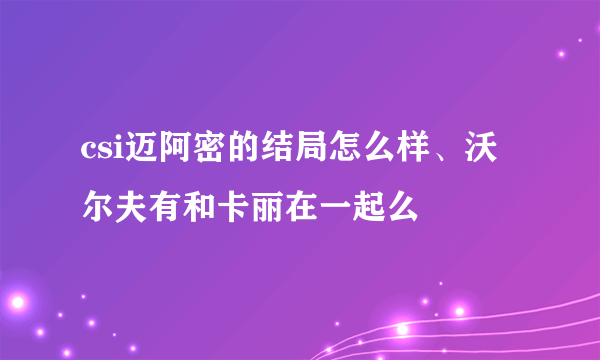 csi迈阿密的结局怎么样、沃尔夫有和卡丽在一起么