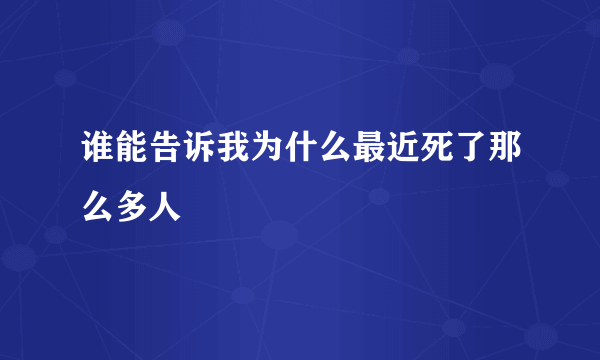 谁能告诉我为什么最近死了那么多人