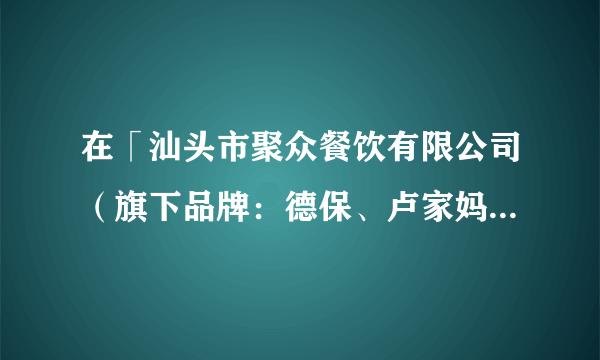 在「汕头市聚众餐饮有限公司（旗下品牌：德保、卢家妈妈）」工作或实习是一种怎样的体验？