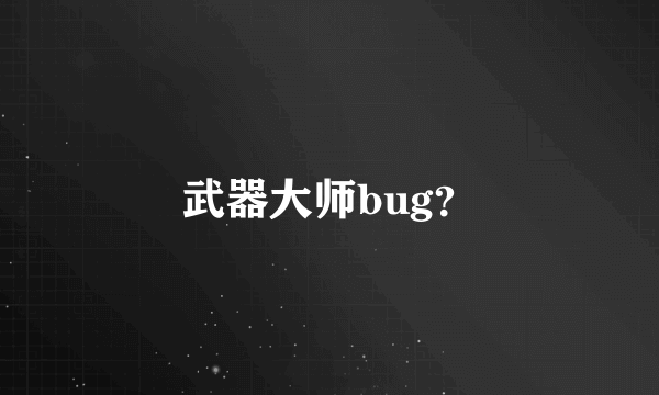 武器大师bug？