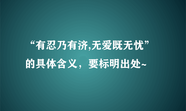 “有忍乃有济,无爱既无忧”的具体含义，要标明出处~