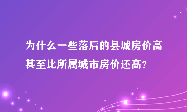 为什么一些落后的县城房价高甚至比所属城市房价还高？