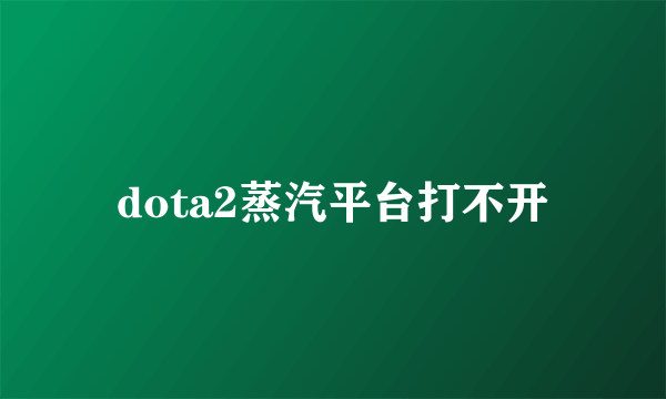 dota2蒸汽平台打不开