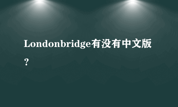 Londonbridge有没有中文版？