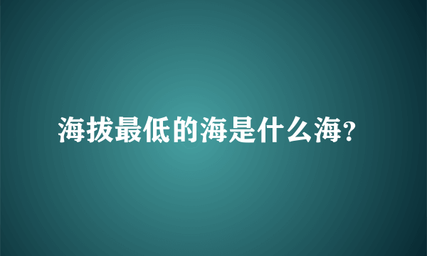 海拔最低的海是什么海？