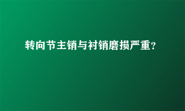 转向节主销与衬销磨损严重？