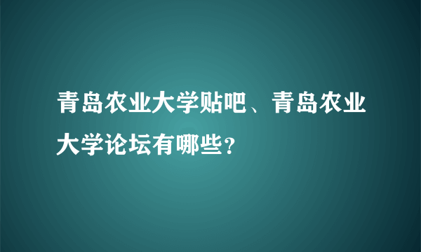 青岛农业大学贴吧、青岛农业大学论坛有哪些？