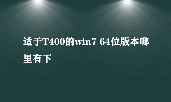 适于T400的win7 64位版本哪里有下