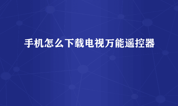 手机怎么下载电视万能遥控器