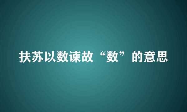 扶苏以数谏故“数”的意思