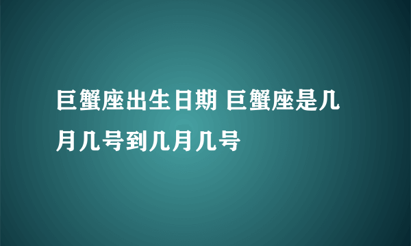 巨蟹座出生日期 巨蟹座是几月几号到几月几号