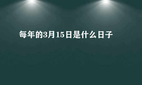 每年的3月15日是什么日子