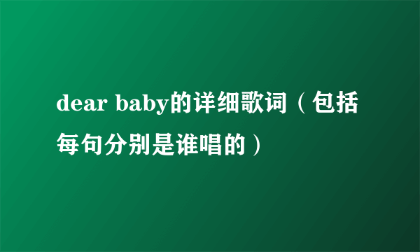 dear baby的详细歌词（包括每句分别是谁唱的）