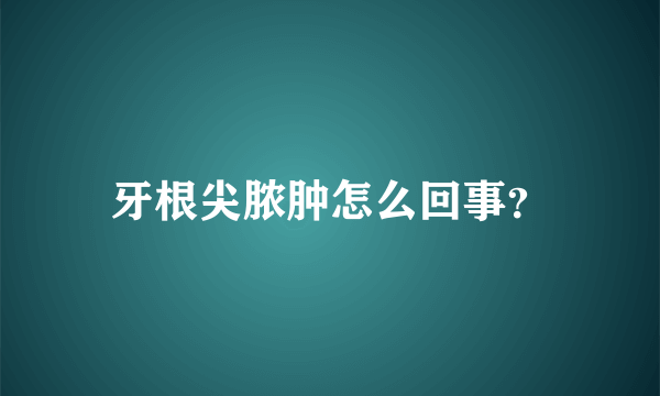 牙根尖脓肿怎么回事？