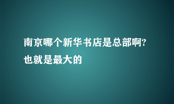 南京哪个新华书店是总部啊?也就是最大的