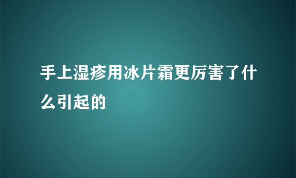 手上湿疹用冰片霜更厉害了什么引起的