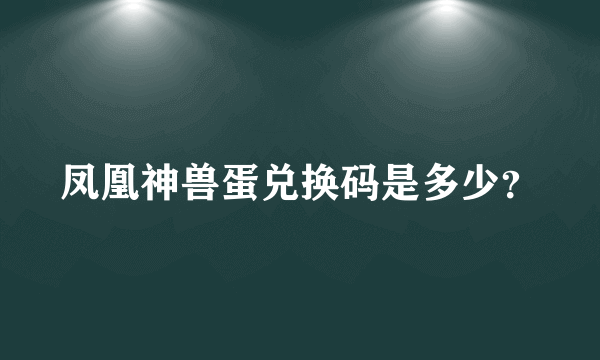 凤凰神兽蛋兑换码是多少？