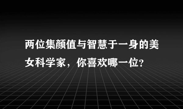 两位集颜值与智慧于一身的美女科学家，你喜欢哪一位？