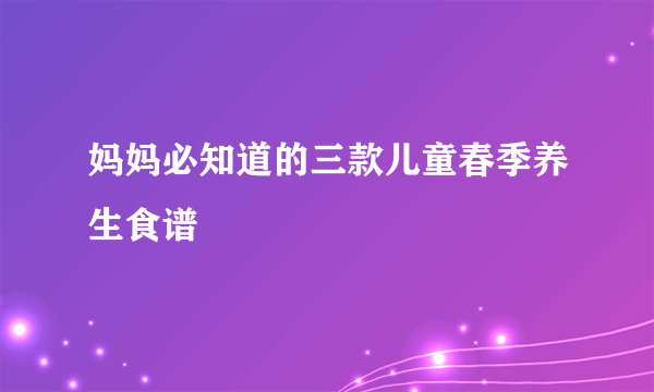 妈妈必知道的三款儿童春季养生食谱