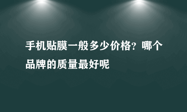 手机贴膜一般多少价格？哪个品牌的质量最好呢