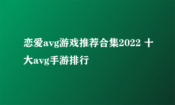 恋爱avg游戏推荐合集2022 十大avg手游排行