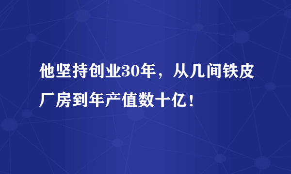 他坚持创业30年，从几间铁皮厂房到年产值数十亿！