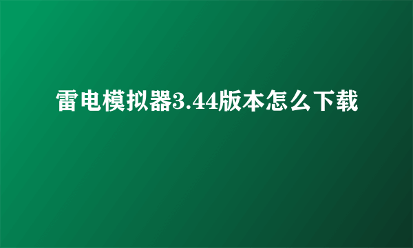 雷电模拟器3.44版本怎么下载