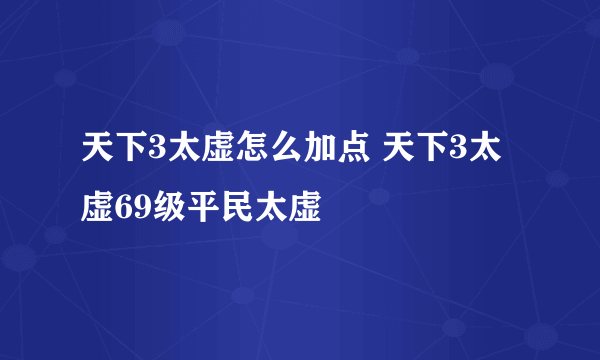 天下3太虚怎么加点 天下3太虚69级平民太虚